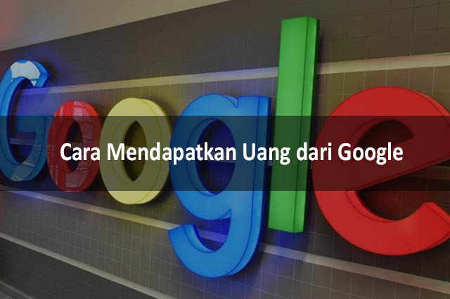 Cara Mendapatkan Uang Dari Google