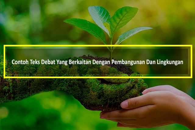 Contoh Teks Debat Yang Berkaitan Dengan Pembangunan Dan Lingkungan